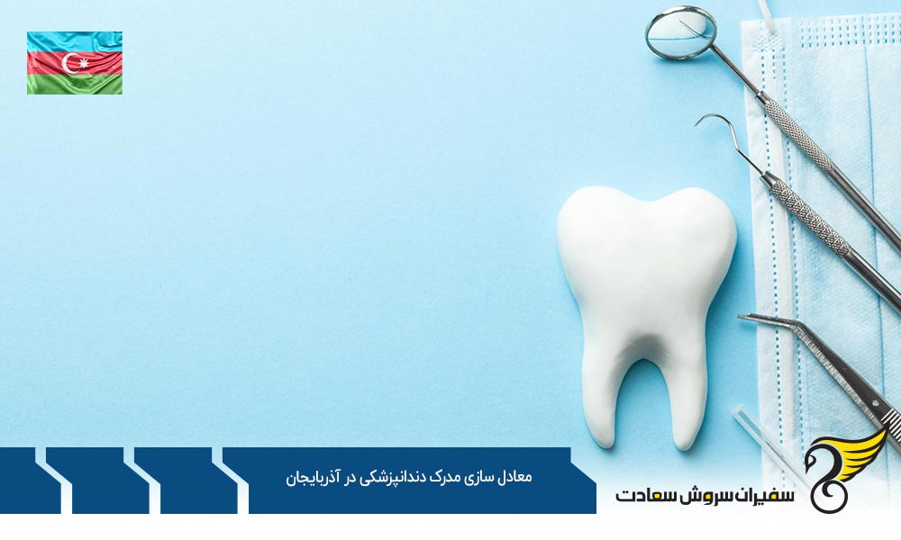 شرایط معادل سازی مدرک دندانپزشکی در آذربایجان