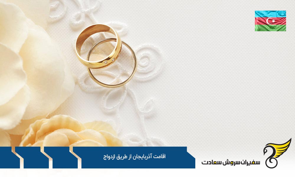 مدارک لازم جهت اخذ اقامت آذربایجان از طریق ازدواج
